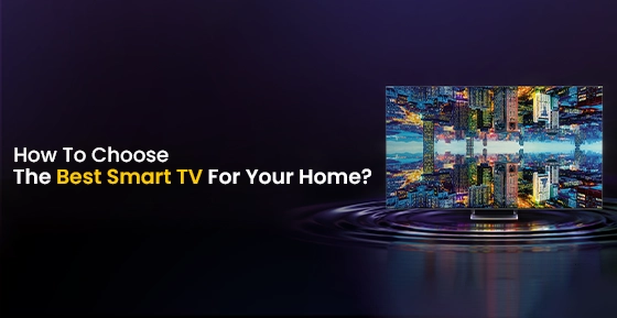 How To Choose The Best Smart TV For Your Home?